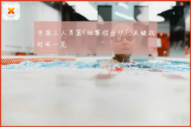 中国三人男篮C组赛程出炉！关键战时间一览