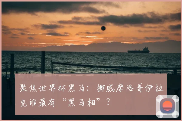 聚焦世界杯黑马:挪威摩洛哥伊拉克谁最有“黑马相”?