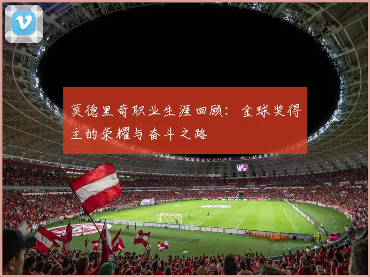 莫德里奇职业生涯回顾：金球奖得主的荣耀与奋斗之路