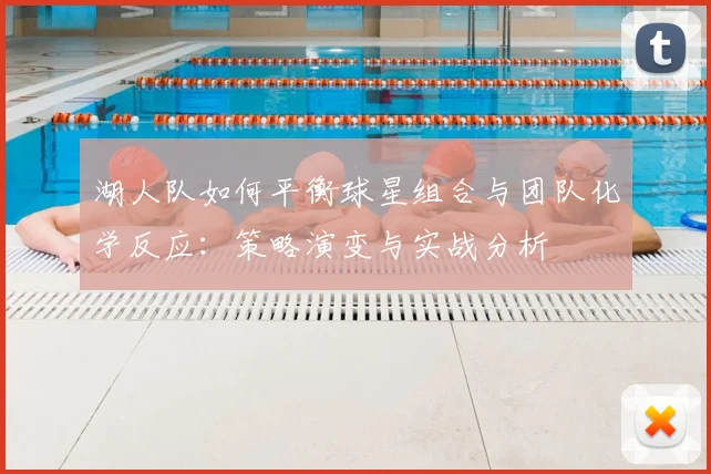 湖人队如何平衡球星组合与团队化学反应：策略演变与实战分析
