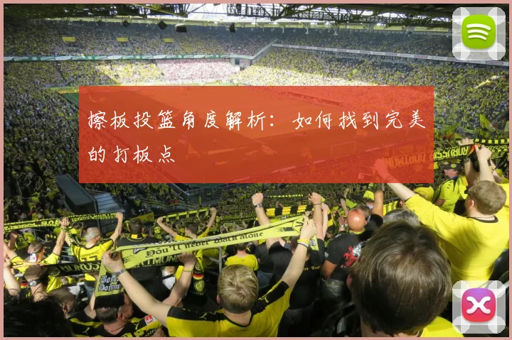 擦板投篮角度解析：如何找到完美的打板点