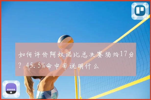 如何评价阿奴诺比总决赛场均17分?45.5%命中率说明什么
