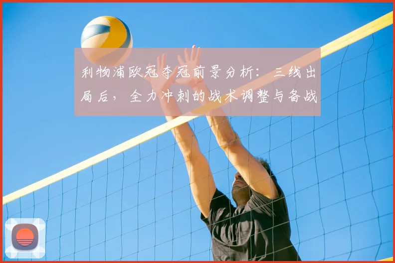 利物浦欧冠夺冠前景分析：三线出局后，全力冲刺的战术调整与备战策略
